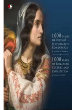 1000 DE ANI DE CULTURA SI CIVILIZATIE ROMANEASCA. O istorie in imagini. Editie bilingva