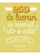 250 DE LUCRURI DE INCERCAT INTR-O VIATA - PENTRU PARINTI. Elise de Rijck. reeditare