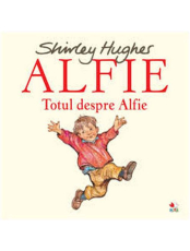 ALFIE. Totul despre Alfie. Shirley Hughes. reeditare