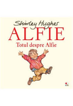 ALFIE. Totul despre Alfie. Shirley Hughes. reeditare