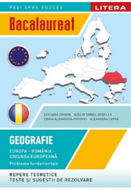 BACALAUREAT. GEOGRAFIE. Europa, Romania, Uniunea europeana. Probleme fundamentale. Clasa a XII-a