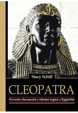 Cleopatra Povestea fascinanta a ultimei regine a Egiptului