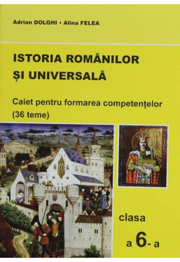 Istoria Romanilor si Universala. Caiet pentru formarea competentelor cl. a 6-a(36 teme)