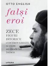 FALSI EROI. Zece figuri istorice controversate si cum au modelat lumea. 