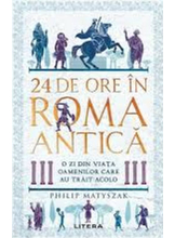 24 DE ORE IN ROMA ANTICA. O zi din viata oamenilor care au trait acolo. 