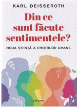 DIN CE SUNT FACUTE SENTIMENTELE? Noua stiinta a emotiilor umane. 