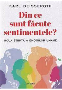 DIN CE SUNT FACUTE SENTIMENTELE? Noua stiinta a emotiilor umane. 