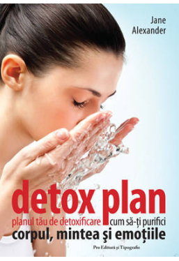Detox plan. Planul tau de detoxificare, cum sa-ti purifici corpul, mintea si emotiile