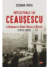 Carte pentru toti. Vol 313. INTELECTUALII LUI CEAUSESCU SI ACADEMIA DE STIINTE SOCIALE SI POLITICE (1970-1989). 