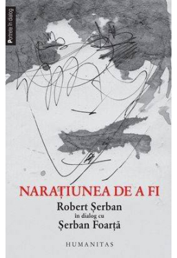 Naratiunea de a fi. Robert Serban in dialog cu Serban Foarta