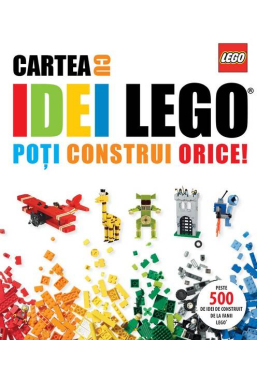 Lego. Cartea cu idei. Poti construi orice!