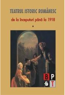 Teatrul istoric romanesc de la inceputuri pana la 1918 (vol.1)