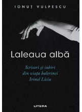 LALEAUA ALBA. Scrisori si iubiri din viata balerinei Irinel Liciu.