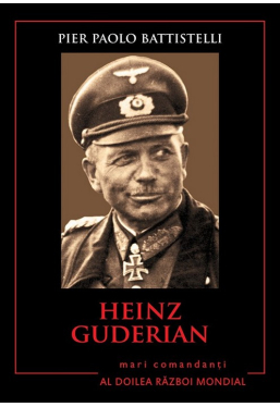 Heinz Guderian. Mari comandanti in al Doilea Razboi Mondial