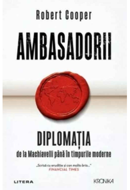 Kronika. AMBASADORII. Diplomatia de la Machiavelli pana in timpurile moderne. 
