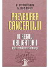 Prevenirea cancerului. 10 reguli obligatorii pentru sanatate si viata lunga. Richard Beliveau, Denis Gingras