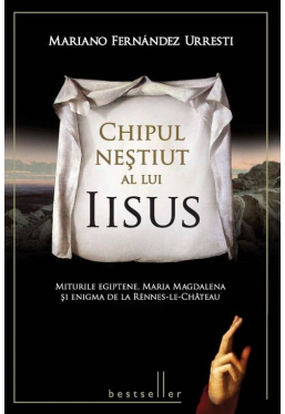 Chipul nestiut a lui Isus. Miturile egiptene, Maria Magdalena si Enigma de la Rennes-le-Chateau