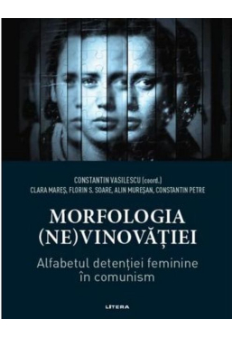 MORFOLOGIA (NE)VINOVATIEI. Alfabetul detentiei feminine in comunism. 