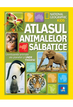 National Geographic kids. Atlasul animalelor salbatice. Uimitoarele animale ale planetei si unde traiesc
