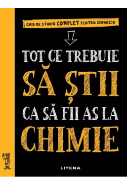 TOT CE TREBUIE SA STII CA SA FII AS LA CHIMIE. Ghid de studiu complet pentru gimnaziu