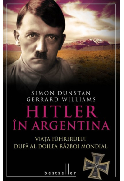 Hitler in Argentina. Viata Fuhrerului dupa Al Doilea Razboi Mondial