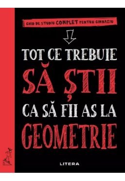 TOT CE TREBUIE SA STII CA SA FII AS LA GEOMETRIE. Ghid de studiu complet pentru gimnaziu