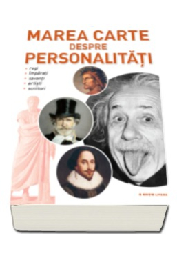Marea carte despre personalitati.Regi, imparati, savanti, artisti, scriitori