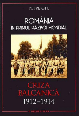 Romania in Primul Razboi Mondial. Criza Balcanica 1912-1914. Petre Otu