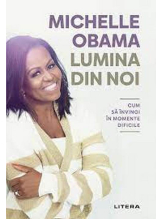 LUMINA DIN NOI. Cum sa invingi in momente dificile. Michelle Obama
