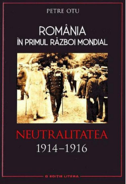 Romania in Primul Razboi Mondial. Neutralitatea 1914-1916. Petre Otu
