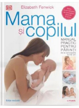 MAMA SI COPILUL. Manual practic pentru parinti, de la concepere la trei ani. editie revizuita si adaugita