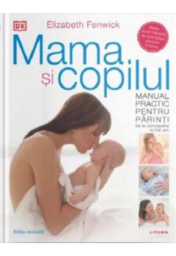 MAMA SI COPILUL. Manual practic pentru parinti, de la concepere la trei ani. editie revizuita si adaugita