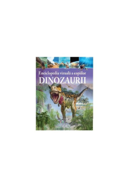Enciclopedia vizuala a copiilor Dinozaurii
