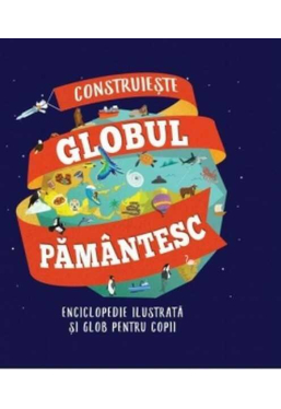 CONSTRUIESTE GLOBUL PAMANTESC. Enciclopedie ilustrata 
