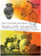 GHID COMPLET DE DESEN. NATURA STATICA. Curs practic pentru incepatori. 